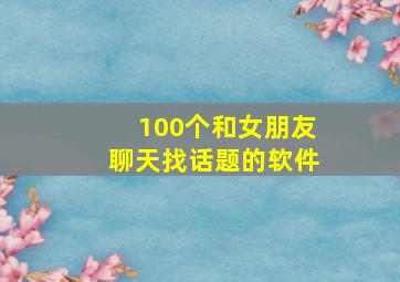 100个和女朋友聊天找话题的软件