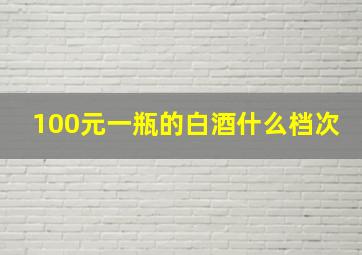 100元一瓶的白酒什么档次