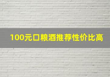 100元口粮酒推荐性价比高