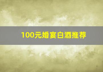 100元婚宴白酒推荐