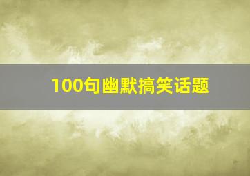 100句幽默搞笑话题