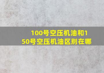 100号空压机油和150号空压机油区别在哪