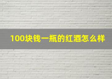 100块钱一瓶的红酒怎么样