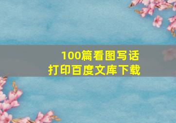 100篇看图写话打印百度文库下载