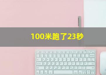 100米跑了23秒