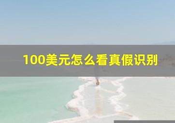 100美元怎么看真假识别