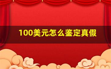 100美元怎么鉴定真假