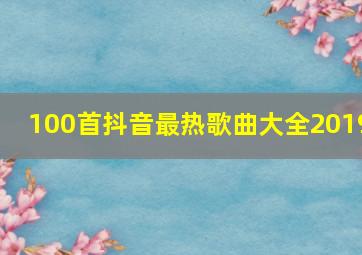 100首抖音最热歌曲大全2019