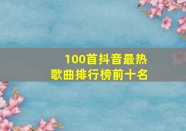 100首抖音最热歌曲排行榜前十名