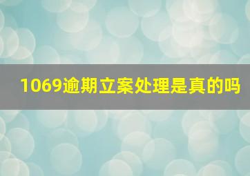 1069逾期立案处理是真的吗