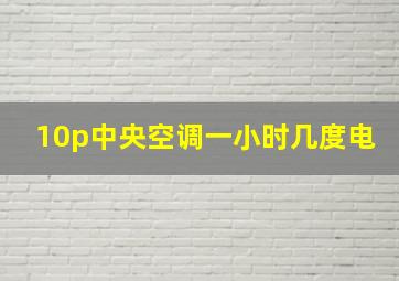 10p中央空调一小时几度电