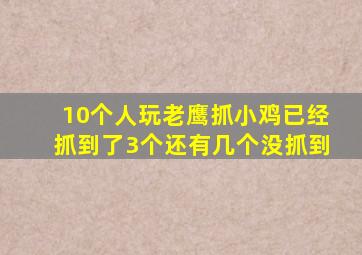 10个人玩老鹰抓小鸡已经抓到了3个还有几个没抓到