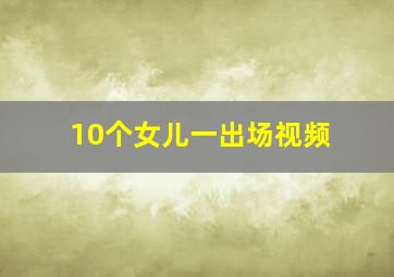 10个女儿一出场视频