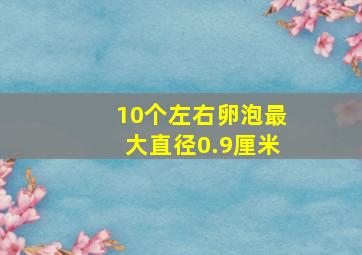 10个左右卵泡最大直径0.9厘米