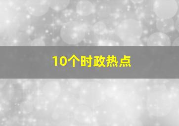 10个时政热点