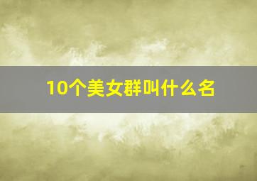 10个美女群叫什么名