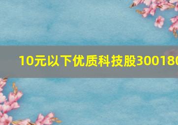 10元以下优质科技股300180