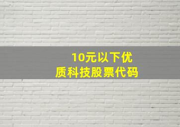 10元以下优质科技股票代码