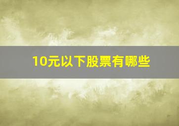 10元以下股票有哪些