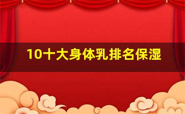 10十大身体乳排名保湿