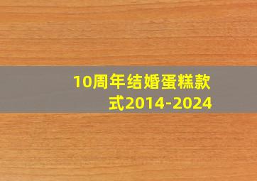 10周年结婚蛋糕款式2014-2024