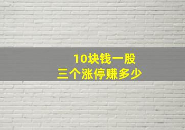 10块钱一股三个涨停赚多少