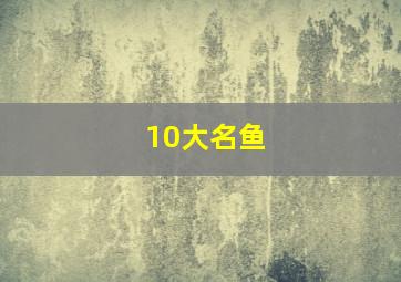 10大名鱼