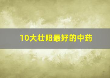 10大壮阳最好的中药