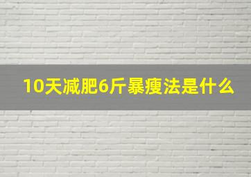 10天减肥6斤暴瘦法是什么