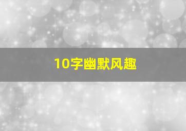 10字幽默风趣