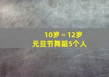 10岁～12岁元旦节舞蹈5个人