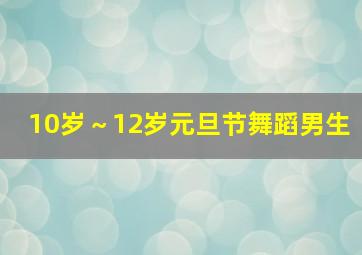 10岁～12岁元旦节舞蹈男生