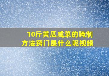 10斤黄瓜咸菜的腌制方法窍门是什么呢视频