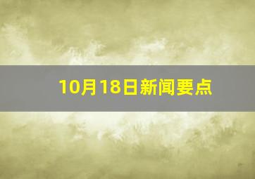 10月18日新闻要点