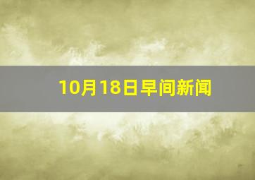 10月18日早间新闻