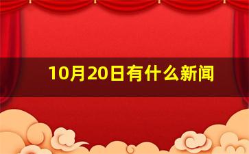 10月20日有什么新闻