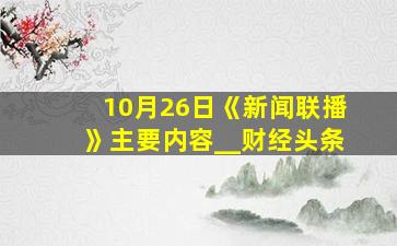 10月26日《新闻联播》主要内容__财经头条