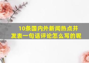 10条国内外新闻热点并发表一句话评论怎么写的呢