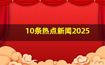 10条热点新闻2025