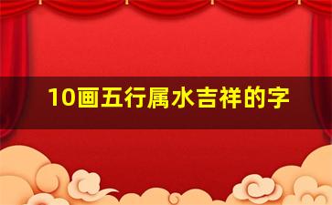 10画五行属水吉祥的字