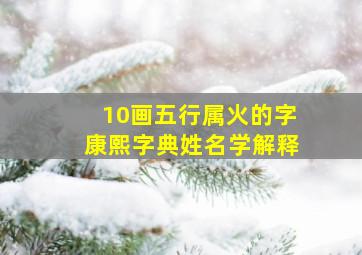 10画五行属火的字康熙字典姓名学解释