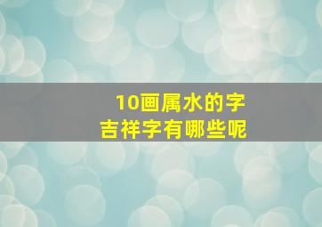 10画属水的字吉祥字有哪些呢