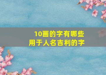 10画的字有哪些用于人名吉利的字