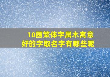 10画繁体字属木寓意好的字取名字有哪些呢