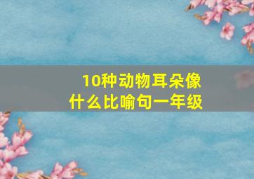 10种动物耳朵像什么比喻句一年级