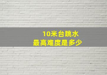 10米台跳水最高难度是多少