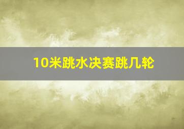 10米跳水决赛跳几轮