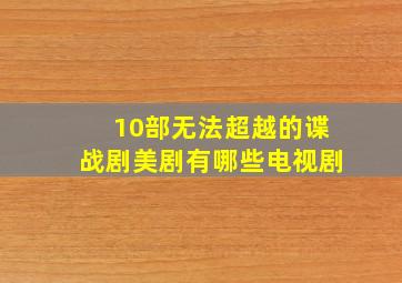 10部无法超越的谍战剧美剧有哪些电视剧