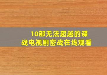 10部无法超越的谍战电视剧密战在线观看