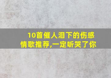 10首催人泪下的伤感情歌推荐,一定听哭了你